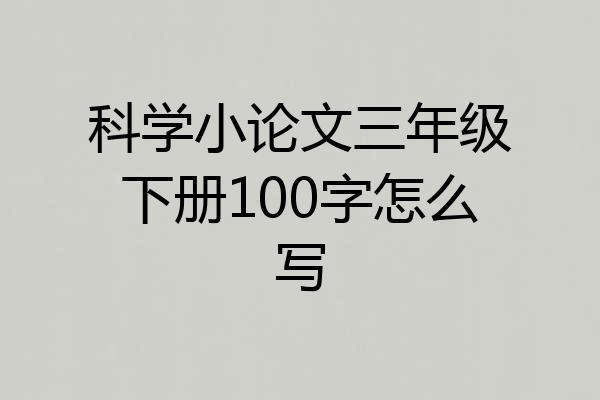 科学小论文三年级下册100字怎么写
