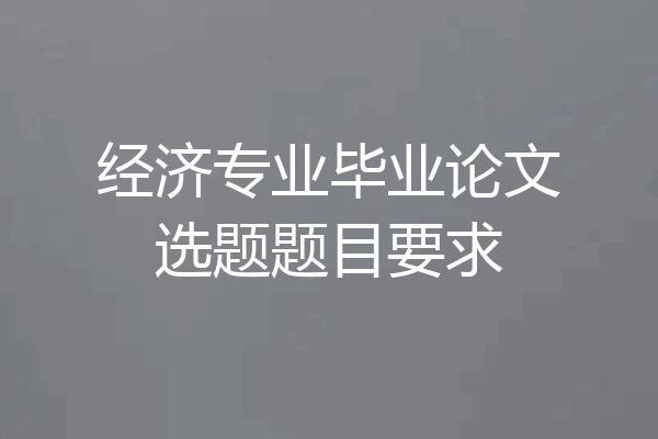 经济专业毕业论文选题题目要求