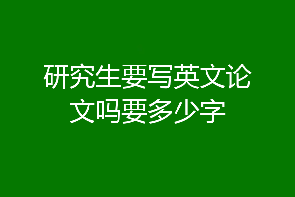 研究生要写英文论文吗要多少字