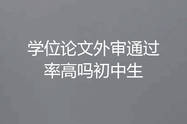 学位论文外审通过率高吗初中生