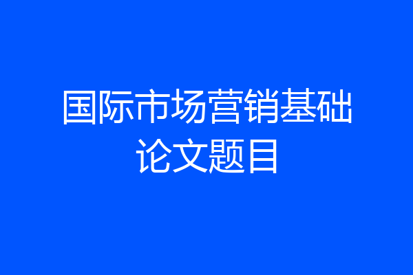 国际市场营销基础论文题目