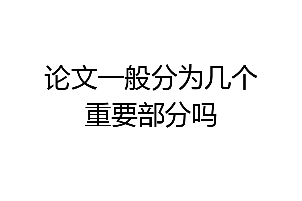 论文一般分为几个重要部分吗