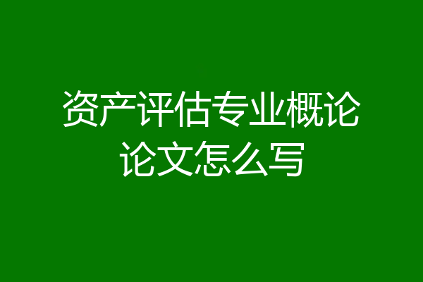 资产评估专业概论论文怎么写