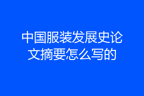 中国服装发展史论文摘要怎么写的
