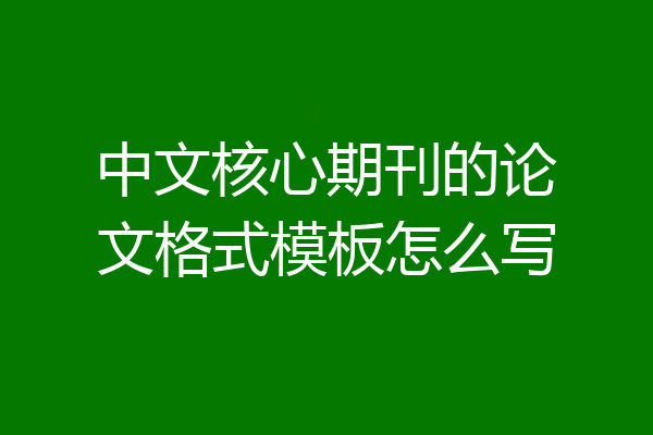中文核心期刊的论文格式模板怎么写