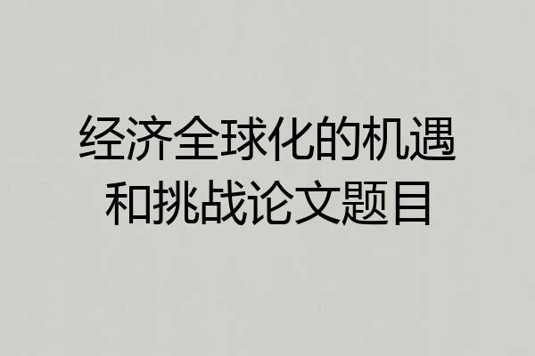 经济全球化的机遇和挑战论文题目