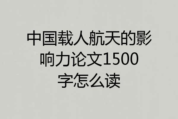 中国载人航天的影响力论文1500字怎么读