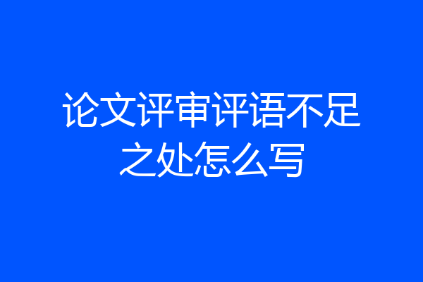 论文评审评语不足之处怎么写