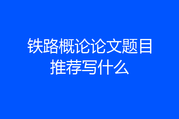 铁路概论论文题目推荐写什么