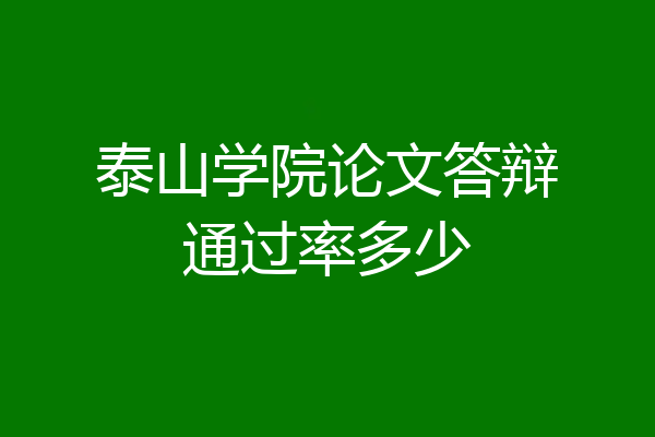 泰山学院论文答辩通过率多少