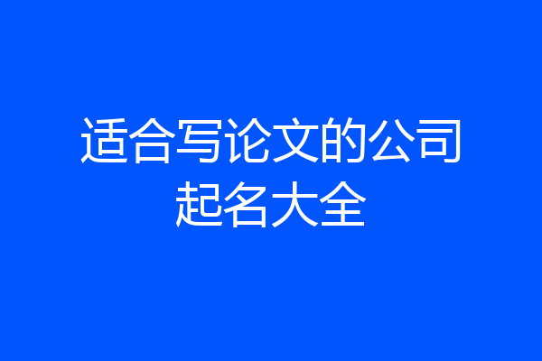 适合写论文的公司起名大全