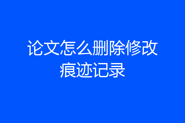 论文怎么删除修改痕迹记录