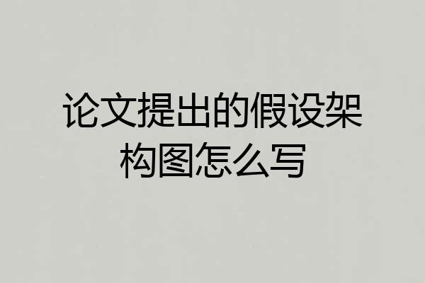 论文提出的假设架构图怎么写