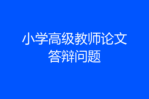 小学高级教师论文答辩问题