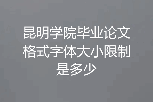 昆明学院毕业论文格式字体大小限制是多少