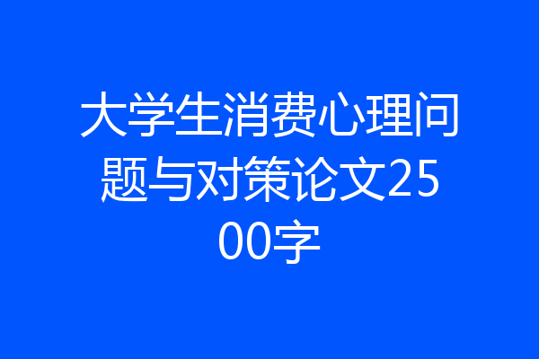 大学生消费心理问题与对策论文2500字