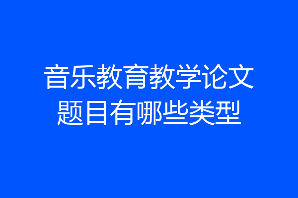 音乐教育教学论文题目有哪些类型