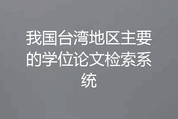 我国台湾地区主要的学位论文检索系统
