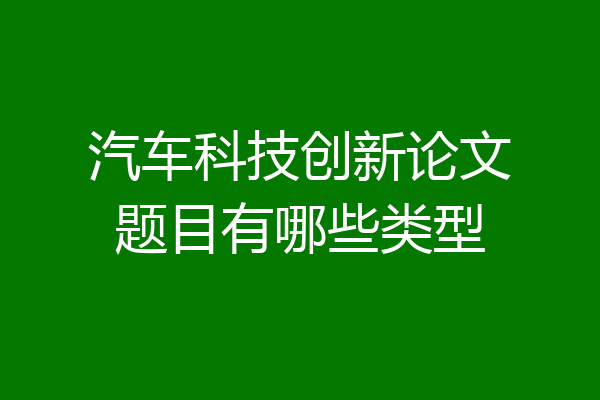 汽车科技创新论文题目有哪些类型