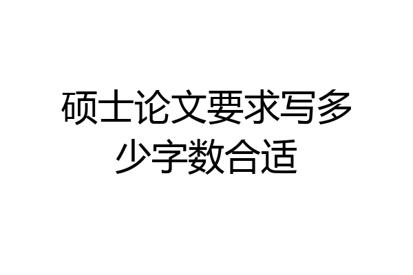 硕士论文要求写多少字数合适