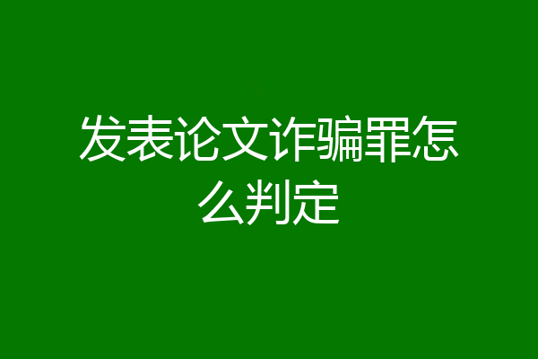 发表论文诈骗罪怎么判定