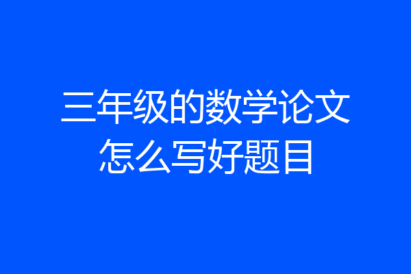 三年级的数学论文怎么写好题目
