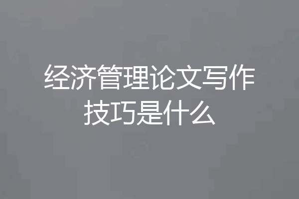 经济管理论文写作技巧是什么