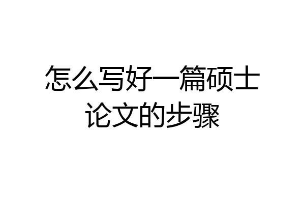 怎么写好一篇硕士论文的步骤
