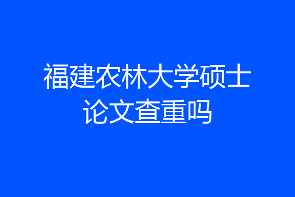 福建农林大学硕士论文查重吗