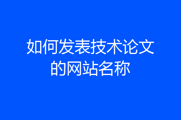 如何发表技术论文的网站名称