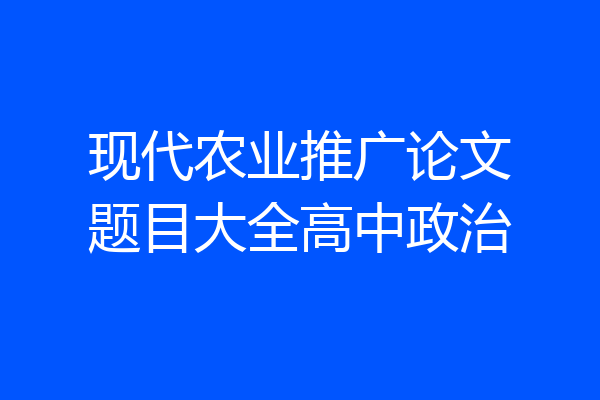现代农业推广论文题目大全高中政治