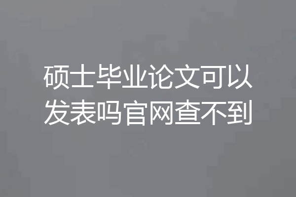 硕士毕业论文可以发表吗官网查不到