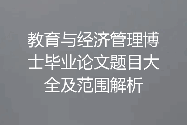 教育与经济管理博士毕业论文题目大全及范围解析