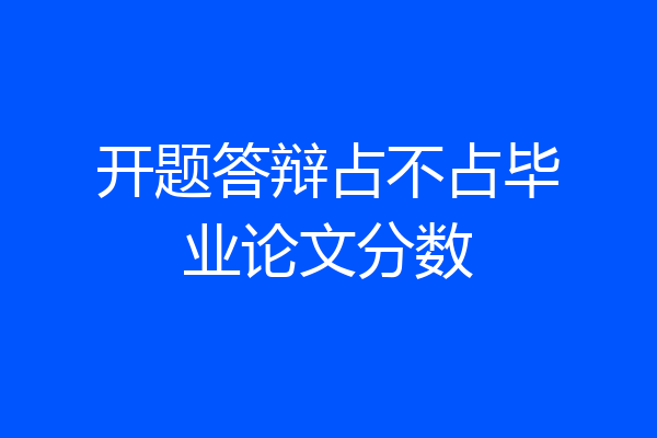 开题答辩占不占毕业论文分数