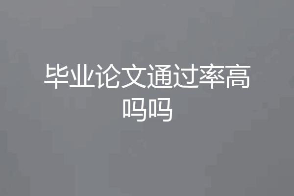 毕业论文通过率高吗吗