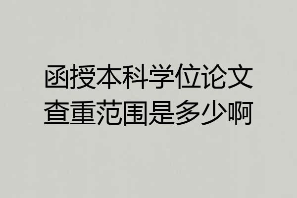 函授本科学位论文查重范围是多少啊