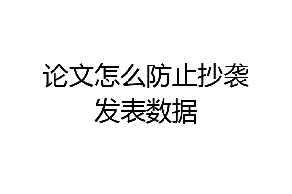 论文怎么防止抄袭发表数据