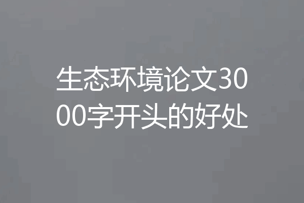 生态环境论文3000字开头的好处