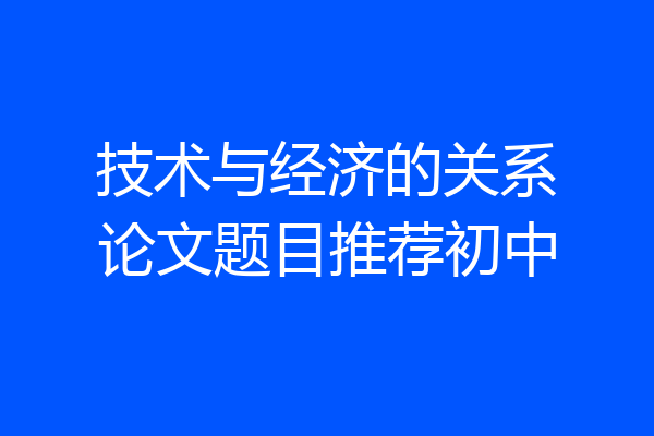 技术与经济的关系论文题目推荐初中