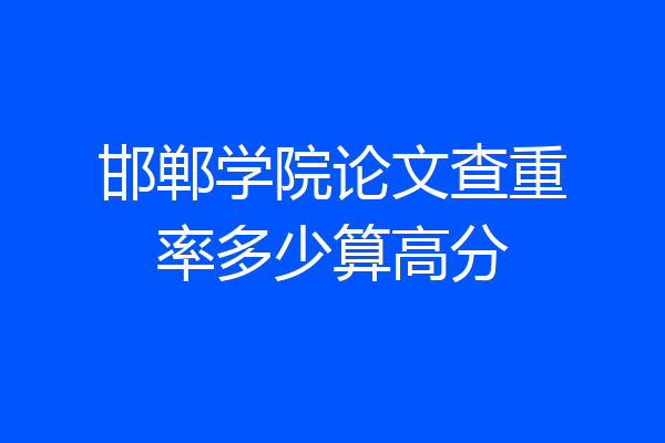 邯郸学院论文查重率多少算高分