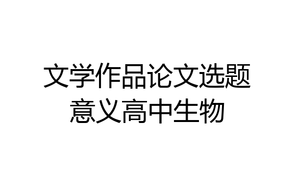 文学作品论文选题意义高中生物