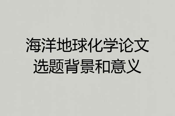海洋地球化学论文选题背景和意义