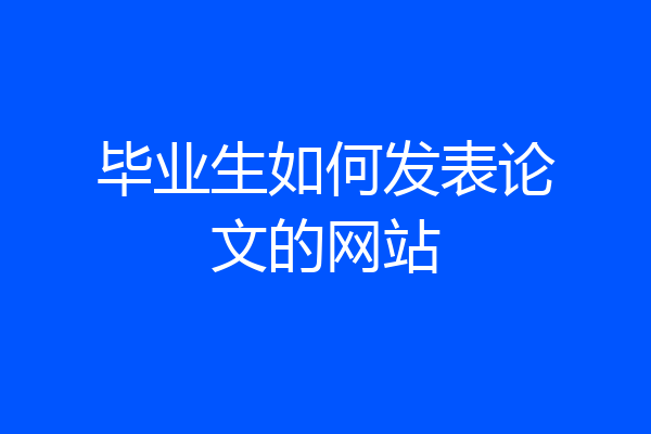 毕业生如何发表论文的网站