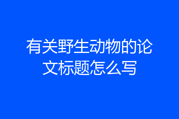 有关野生动物的论文标题怎么写
