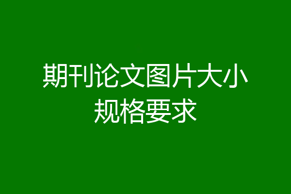 期刊论文图片大小规格要求