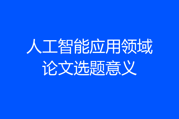 人工智能应用领域论文选题意义