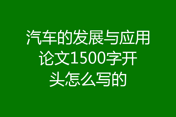 汽车的发展与应用论文1500字开头怎么写的