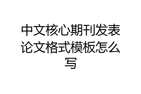 中文核心期刊发表论文格式模板怎么写