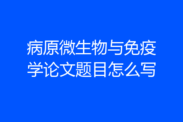 病原微生物与免疫学论文题目怎么写