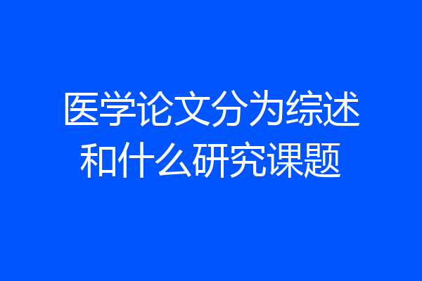 医学论文分为综述和什么研究课题